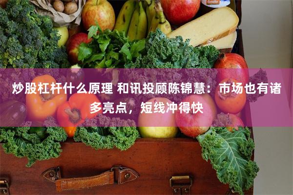 炒股杠杆什么原理 和讯投顾陈锦慧：市场也有诸多亮点，短线冲得快