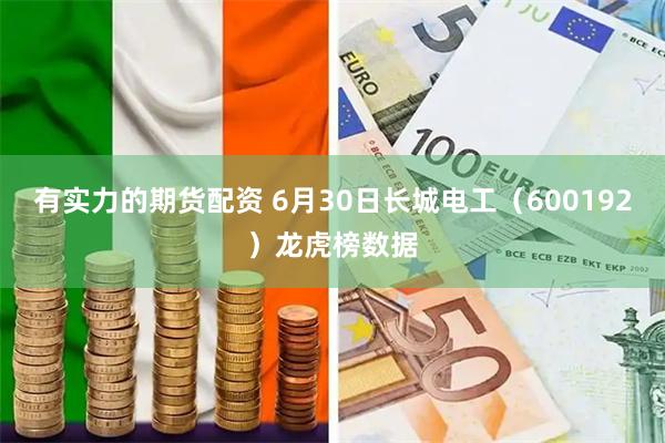 有实力的期货配资 6月30日长城电工（600192）龙虎榜数据