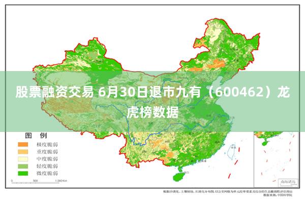 股票融资交易 6月30日退市九有（600462）龙虎榜数据