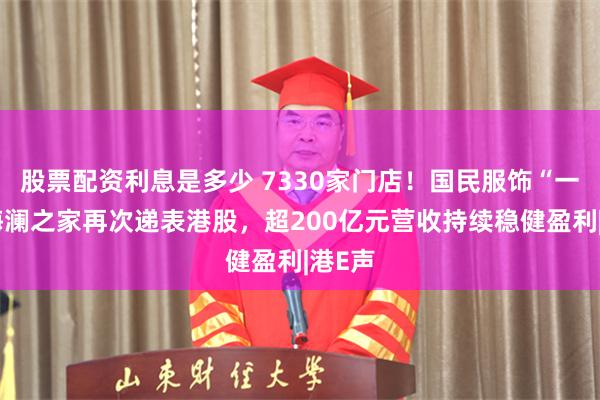 股票配资利息是多少 7330家门店！国民服饰“一哥”海澜之家再次递表港股，超200亿元营收持续稳健盈利|港E声