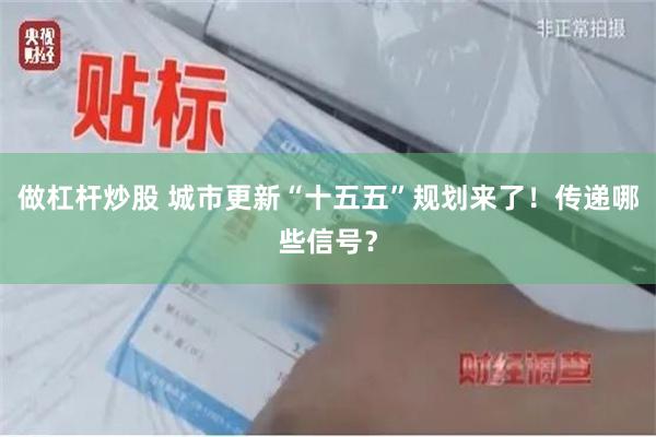 做杠杆炒股 城市更新“十五五”规划来了！传递哪些信号？