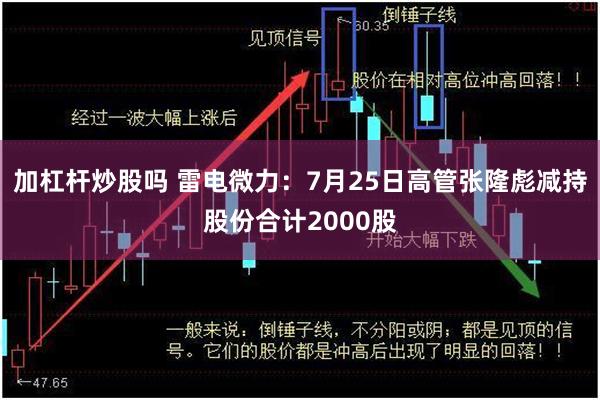 加杠杆炒股吗 雷电微力：7月25日高管张隆彪减持股份合计2000股