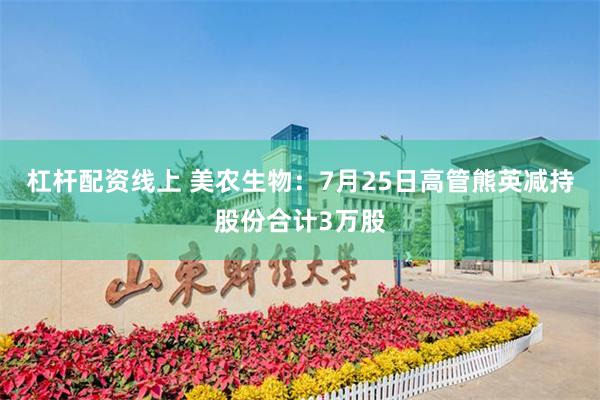 杠杆配资线上 美农生物：7月25日高管熊英减持股份合计3万股