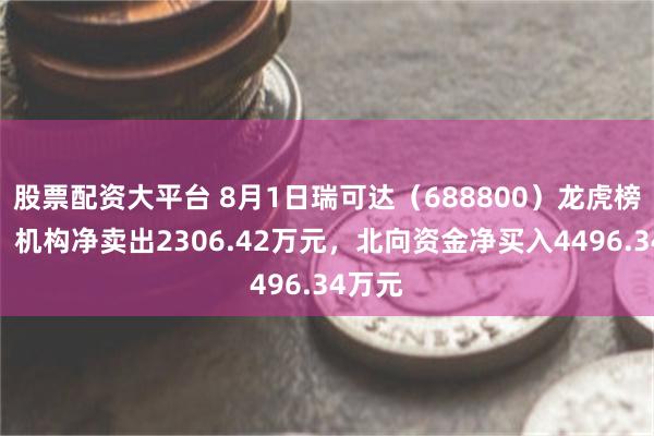股票配资大平台 8月1日瑞可达（688800）龙虎榜数据：机构净卖出2306.42万元，北向资金净买入4496.34万元