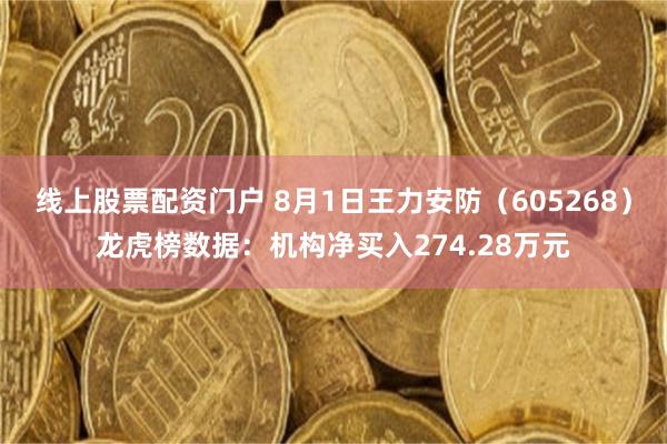 线上股票配资门户 8月1日王力安防（605268）龙虎榜数据：机构净买入274.28万元