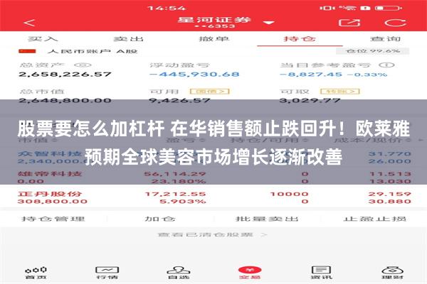 股票要怎么加杠杆 在华销售额止跌回升！欧莱雅预期全球美容市场增长逐渐改善