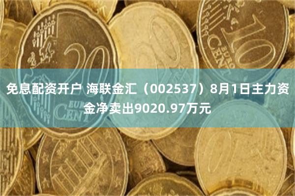免息配资开户 海联金汇（002537）8月1日主力资金净卖出9020.97万元