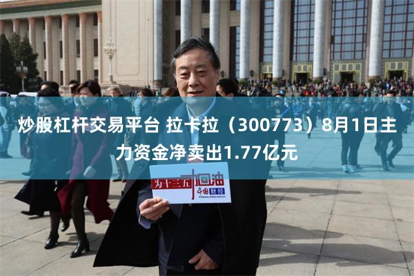炒股杠杆交易平台 拉卡拉（300773）8月1日主力资金净卖出1.77亿元