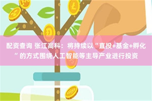 配资查询 张江高科：将持续以“直投+基金+孵化”的方式围绕人工智能等主导产业进行投资
