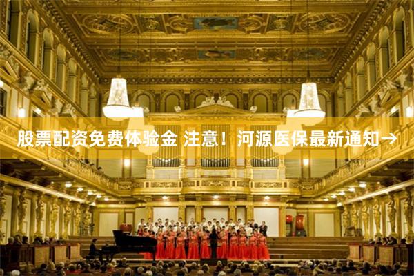 股票配资免费体验金 注意！河源医保最新通知→