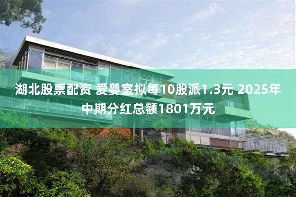 湖北股票配资 爱婴室拟每10股派1.3元 2025年中期分红总额1801万元