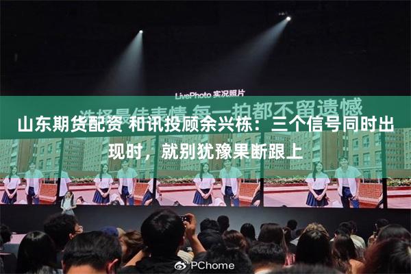 山东期货配资 和讯投顾余兴栋：三个信号同时出现时，就别犹豫果断跟上