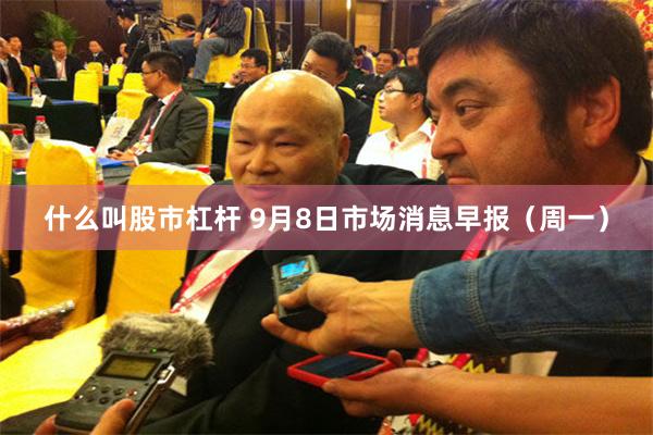 什么叫股市杠杆 9月8日市场消息早报（周一）