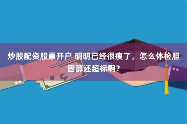炒股配资股票开户 明明已经很瘦了，怎么体检胆固醇还超标啊？