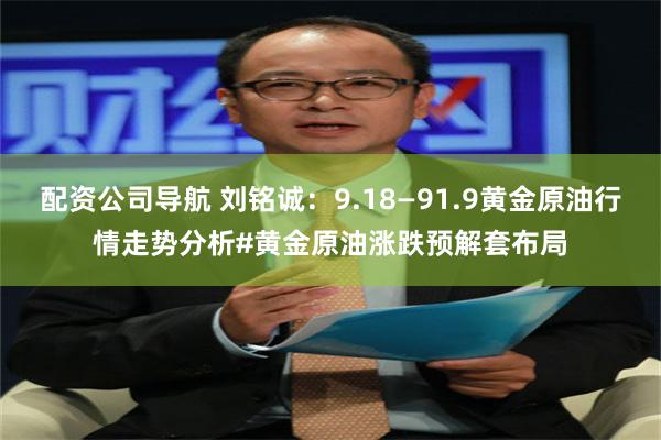 配资公司导航 刘铭诚：9.18—91.9黄金原油行情走势分析#黄金原油涨跌预解套布局