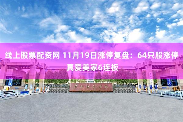 线上股票配资网 11月19日涨停复盘：64只股涨停 真爱美家6连板