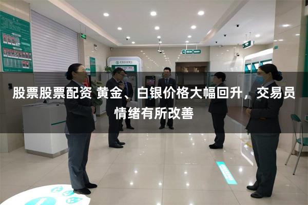 股票股票配资 黄金、白银价格大幅回升，交易员情绪有所改善