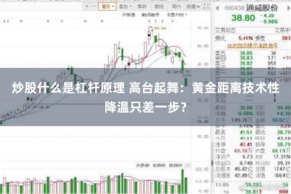 炒股什么是杠杆原理 高台起舞：黄金距离技术性降温只差一步？