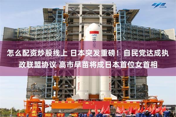 怎么配资炒股线上 日本突发重磅！自民党达成执政联盟协议 高市早苗将成日本首位女首相