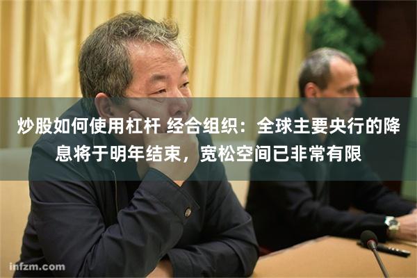 炒股如何使用杠杆 经合组织：全球主要央行的降息将于明年结束，宽松空间已非常有限
