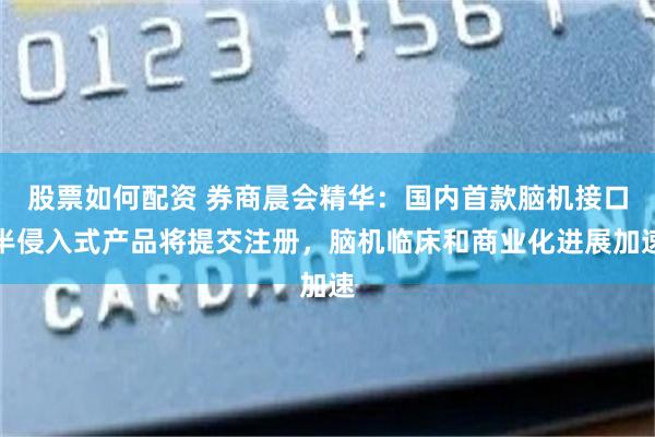 股票如何配资 券商晨会精华：国内首款脑机接口半侵入式产品将提交注册，脑机临床和商业化进展加速