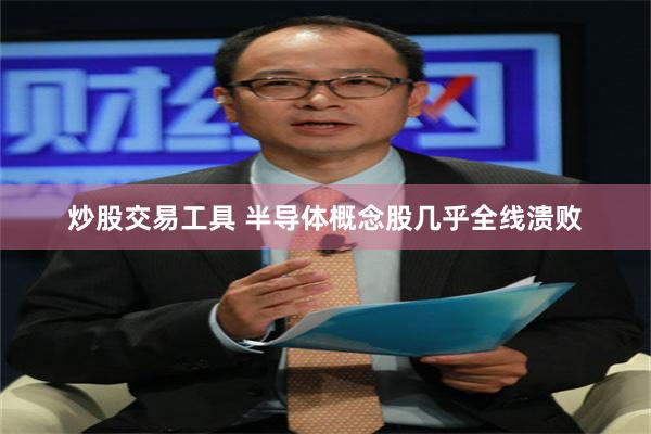 炒股交易工具 半导体概念股几乎全线溃败
