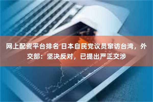网上配资平台排名 日本自民党议员窜访台湾，外交部：坚决反对，已提出严正交涉