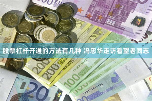 股票杠杆开通的方法有几种 冯忠华走访看望老同志