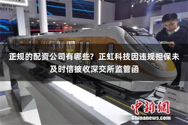 正规的配资公司有哪些?  正虹科技因违规担保未及时信披收深交所监管函
