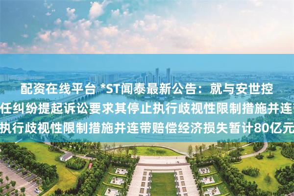 配资在线平台 *ST闻泰最新公告：就与安世控股等六名被告的侵权责任纠纷提起诉讼要求其停止执行歧视性限制措施并连带赔偿经济损失暂计80亿元