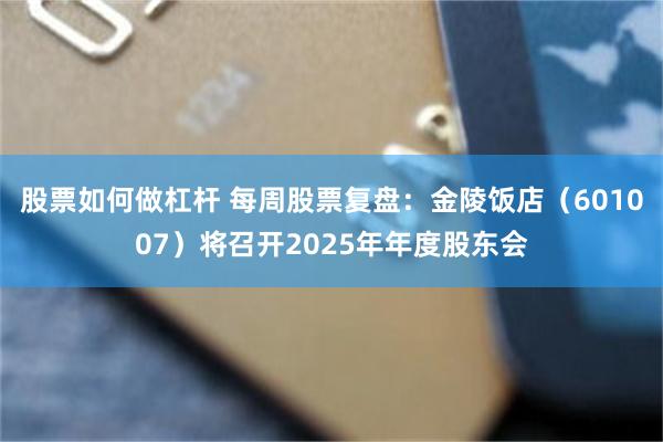 股票如何做杠杆 每周股票复盘：金陵饭店（601007）将召开2025年年度股东会