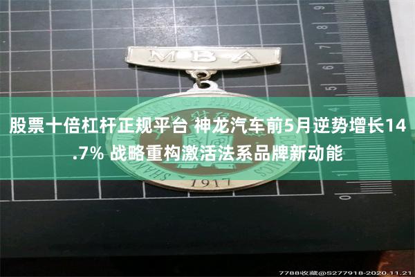 股票十倍杠杆正规平台 神龙汽车前5月逆势增长14.7% 战略重构激活法系品牌新动能