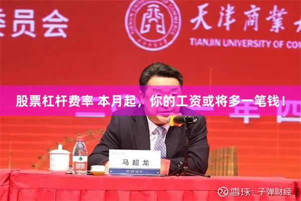 股票杠杆费率 本月起，你的工资或将多一笔钱！