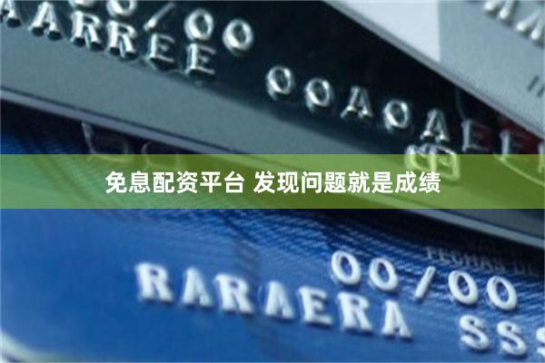 免息配资平台 发现问题就是成绩