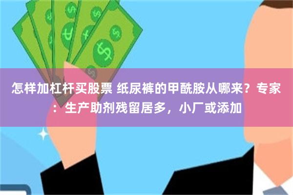 怎样加杠杆买股票 纸尿裤的甲酰胺从哪来？专家：生产助剂残留居多，小厂或添加