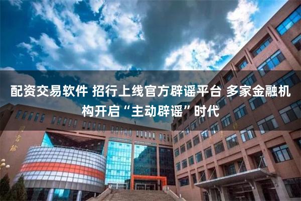 配资交易软件 招行上线官方辟谣平台 多家金融机构开启“主动辟谣”时代