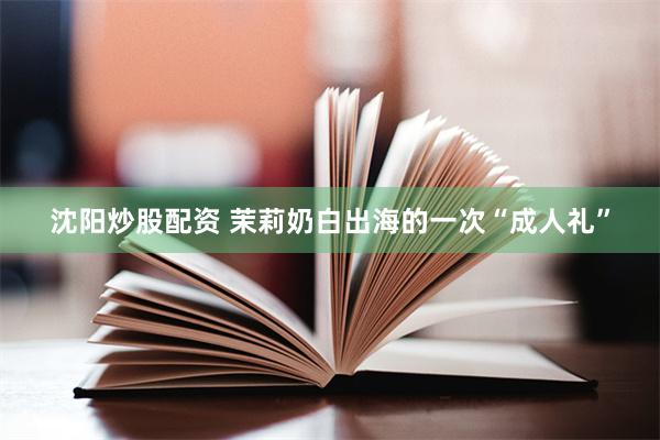 沈阳炒股配资 茉莉奶白出海的一次“成人礼”