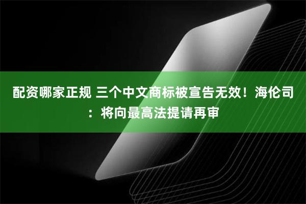 配资哪家正规 三个中文商标被宣告无效！海伦司：将向最高法提请再审