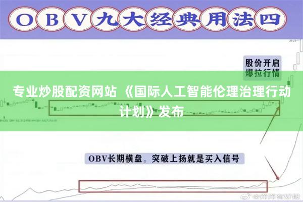 专业炒股配资网站 《国际人工智能伦理治理行动计划》发布