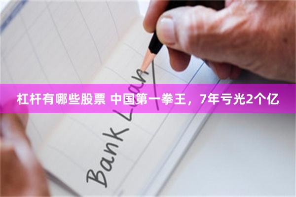 杠杆有哪些股票 中国第一拳王，7年亏光2个亿