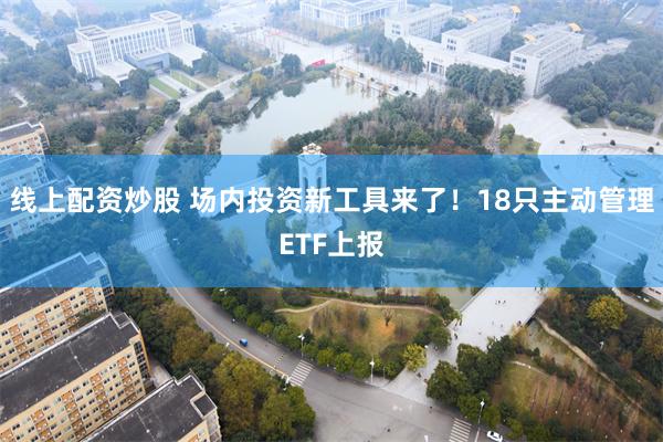 线上配资炒股 场内投资新工具来了！18只主动管理ETF上报