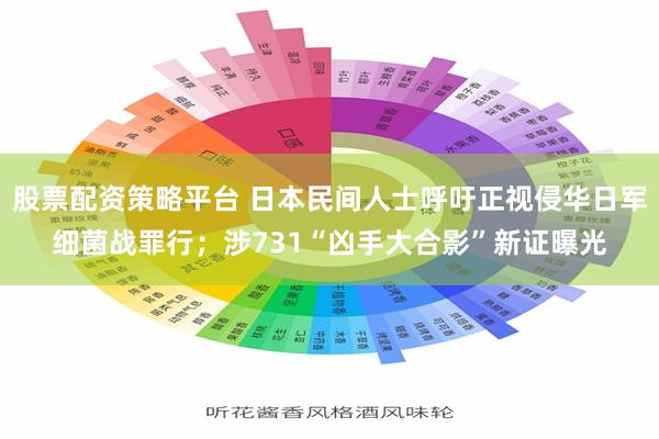 股票配资策略平台 日本民间人士呼吁正视侵华日军细菌战罪行；涉731“凶手大合影”新证曝光