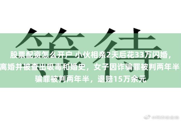 股票配资怎么开户 小伙相亲2天后花33万闪婚，一个月后女方提离婚并被查出吸毒和婚史，女子因诈骗罪被判两年半，退赔15万余元