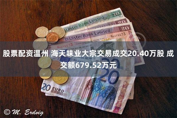 股票配资温州 海天味业大宗交易成交20.40万股 成交额679.52万元