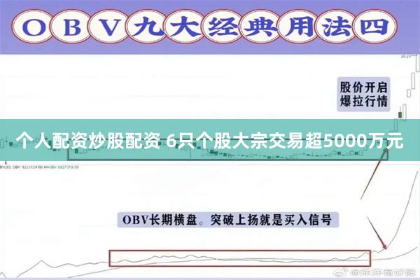 个人配资炒股配资 6只个股大宗交易超5000万元