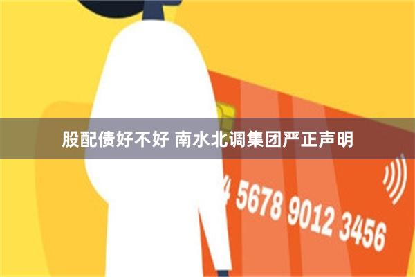 股配债好不好 南水北调集团严正声明