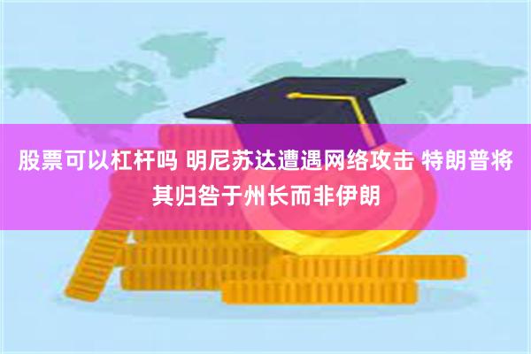 股票可以杠杆吗 明尼苏达遭遇网络攻击 特朗普将其归咎于州长而非伊朗
