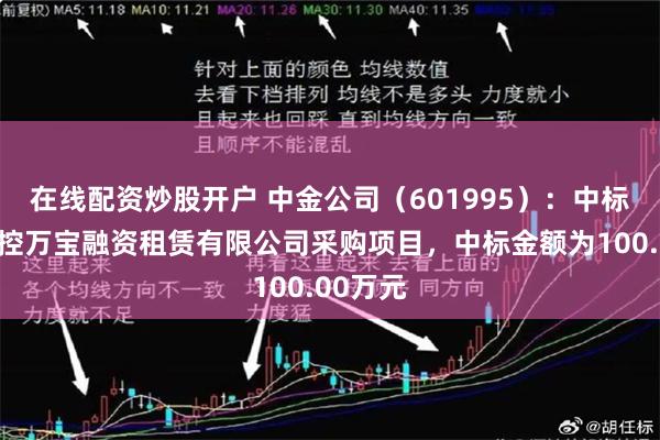 在线配资炒股开户 中金公司(601995):中标广州工控万宝融资租赁有限公司采购项目,中标金额为100.00万元