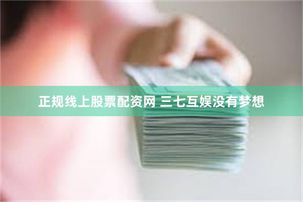 正规线上股票配资网 三七互娱没有梦想