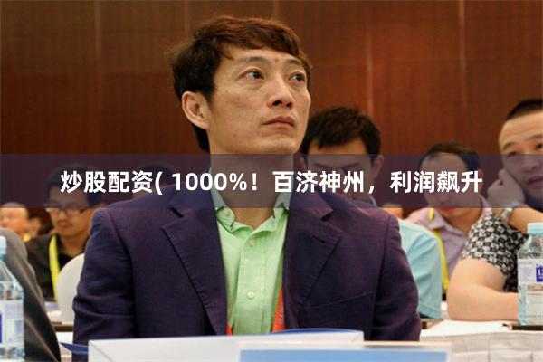 炒股配资( 1000%！百济神州，利润飙升